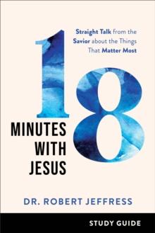 18 Minutes with Jesus Study Guide : Straight Talk from the Savior about the Things That Matter Most