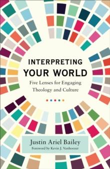 Interpreting Your World : Five Lenses for Engaging Theology and Culture