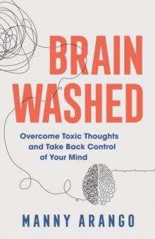 Brain Washed : Overcome Toxic Thoughts and Take Back Control of Your Mind