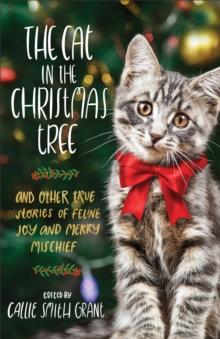 The Cat in the Christmas Tree : And Other True Stories of Feline Joy and Merry Mischief