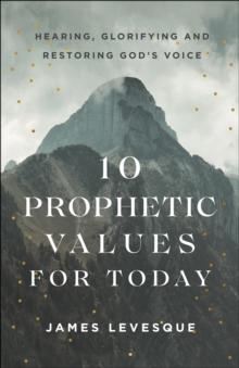 10 Prophetic Values for Today : Hearing, Glorifying and Restoring God's Voice