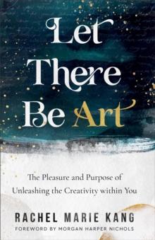 Let There Be Art : The Pleasure and Purpose of Unleashing the Creativity within You