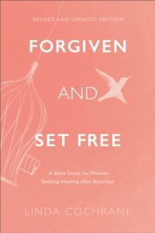 Forgiven and Set Free : A Bible Study for Women Seeking Healing after Abortion