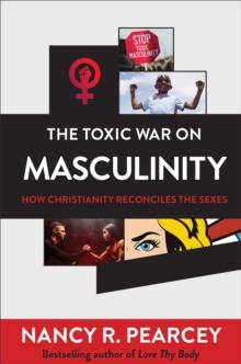 The Toxic War on Masculinity : How Christianity Reconciles the Sexes