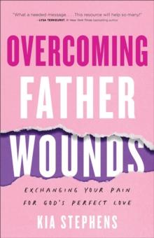 Overcoming Father Wounds : Exchanging Your Pain for God's Perfect Love