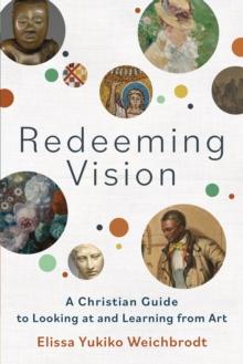 Redeeming Vision : A Christian Guide to Looking at and Learning from Art