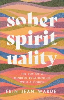 Sober Spirituality : The Joy of a Mindful Relationship with Alcohol