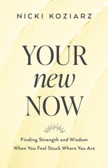 Your New Now : Finding Strength and Wisdom When You Feel Stuck Where You Are