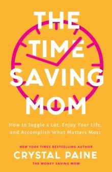 The Time-Saving Mom : How to Juggle a Lot, Enjoy Your Life, and Accomplish What Matters Most