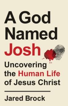 A God Named Josh : Uncovering the Human Life of Jesus Christ