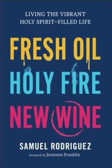 Fresh Oil, Holy Fire, New Wine : Living the Vibrant Holy Spirit-Filled Life