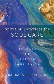 Spiritual Practices for Soul Care : 40 Ways to Deepen Your Faith