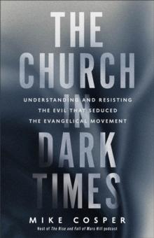 The Church in Dark Times : Understanding and Resisting the Evil That Seduced the Evangelical Movement