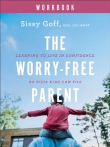 The Worry-Free Parent Workbook : Learning to Live in Confidence So Your Kids Can Too