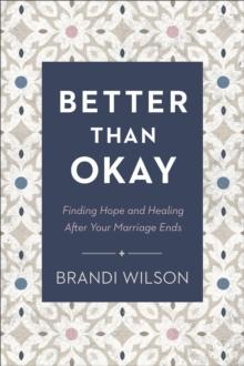 Better Than Okay : Finding Hope and Healing After Your Marriage Ends