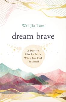 Dream Brave : A Dare to Live by Faith When You Feel Too Small