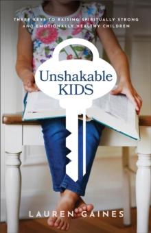 Unshakable Kids : Three Keys to Raising Spiritually Strong and Emotionally Healthy Children