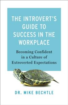 The Introvert's Guide to Success in the Workplace : Becoming Confident in a Culture of Extroverted Expectations