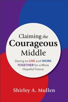 Claiming the Courageous Middle : Daring to Live and Work Together for a More Hopeful Future