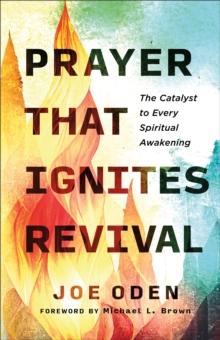 Prayer That Ignites Revival : The Catalyst to Every Spiritual Awakening