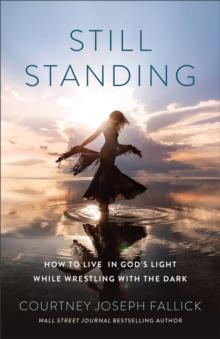 Still Standing : How to Live in God's Light While Wrestling with the Dark