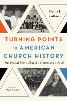 Turning Points in American Church History : How Pivotal Events Shaped a Nation and a Faith