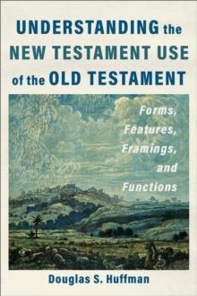 Understanding the New Testament Use of the Old Testament : Forms, Features, Framings, and Functions