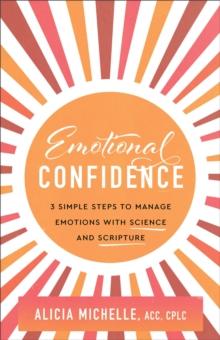 Emotional Confidence : 3 Simple Steps to Manage Emotions with Science and Scripture