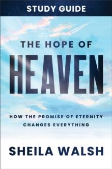 The Hope of Heaven Study Guide : How the Promise of Eternity Changes Everything