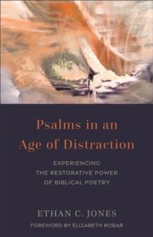 Psalms in an Age of Distraction : Experiencing the Restorative Power of Biblical Poetry