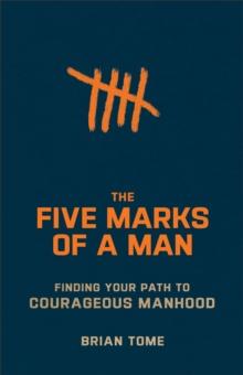 The Five Marks of a Man : Finding Your Path to Courageous Manhood