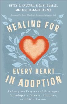 Healing for Every Heart in Adoption : Redemptive Prayers and Strategies for Adoptive Parents, Adoptees, and Birth Parents