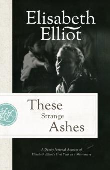 These Strange Ashes : A Deeply Personal Account of Elisabeth Elliot's First Year as a Missionary