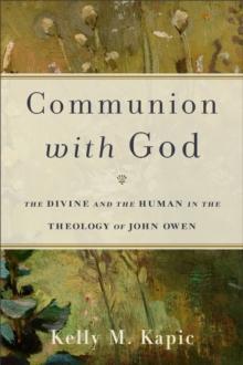 Communion with God : The Divine and the Human in the Theology of John Owen