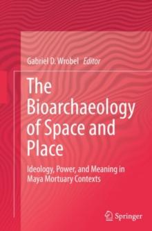 The Bioarchaeology of Space and Place : Ideology, Power, and Meaning in Maya Mortuary Contexts