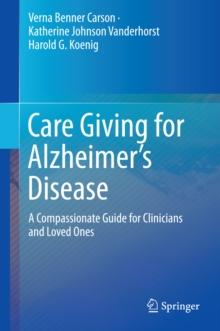 Care Giving for Alzheimer's Disease : A Compassionate Guide for Clinicians and Loved Ones