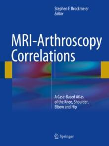 MRI-Arthroscopy Correlations : A Case-Based Atlas of the Knee, Shoulder, Elbow and Hip