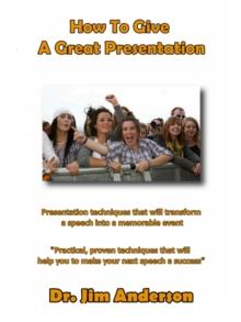 How To Give A Great Presentation: Presentation Techniques That Will Transform A Speech Into A Memorable Event