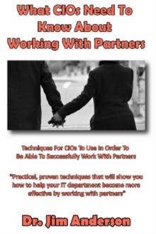 What CIOs Need To Know About Working With Partners: Techniques For CIOs To Use In Order To Be Able To Successfully Work With Partners