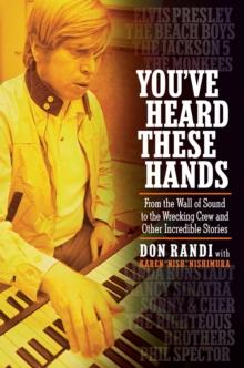 You've Heard These Hands : From the Wall of Sound to the Wrecking Crew and Other Incredible Stories