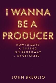 I Wanna Be a Producer : How to Make a Killing on Broadway...or Get Killed