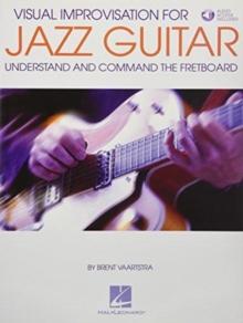 Visual Improvisation for Jazz Guitar : Understand and Command the Fretboard