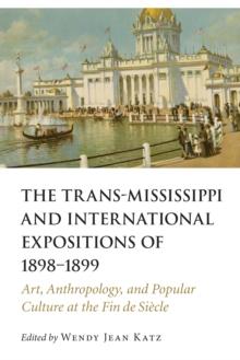 Trans-Mississippi and International Expositions of 1898-1899 : Art, Anthropology, and Popular Culture at the Fin de Siecle