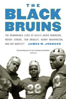 Black Bruins : The Remarkable Lives of UCLA's Jackie Robinson, Woody Strode, Tom Bradley, Kenny Washington, and Ray Bartlett