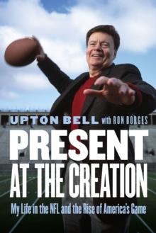 Present at the Creation : My Life in the NFL and the Rise of America's Game