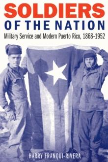 Soldiers of the Nation : Military Service and Modern Puerto Rico, 1868-1952