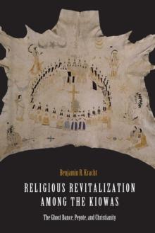 Religious Revitalization among the Kiowas : The Ghost Dance, Peyote, and Christianity