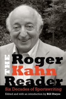 Roger Kahn Reader : Six Decades of Sportswriting