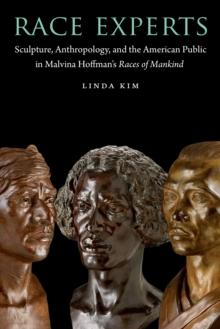 Race Experts : Sculpture, Anthropology, and the American Public in Malvina Hoffman's Races of Mankind