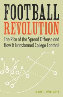 Football Revolution : The Rise of the Spread Offense and How It Transformed College Football